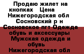 Продаю жилет на кнопках › Цена ­ 150 - Нижегородская обл., Сосновский р-н, Сосновское пгт Одежда, обувь и аксессуары » Мужская одежда и обувь   . Нижегородская обл.